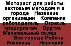 Моторист для работы вахтовым методом и в городе › Название организации ­ Компания-работодатель › Отрасль предприятия ­ Другое › Минимальный оклад ­ 50 000 - Все города Работа » Вакансии   . Ненецкий АО,Харута п.